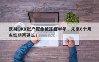 欧易OKX账户资金被冻结半年，未来6个月冻结期再延长！