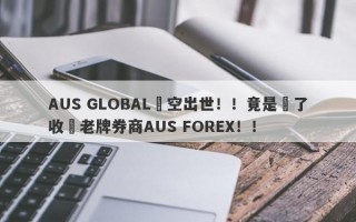 AUS GLOBAL橫空出世！！竟是為了收購老牌券商AUS FOREX！！