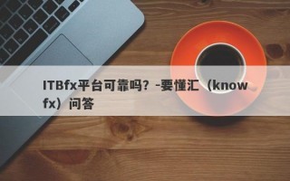 ITBfx平台可靠吗？-要懂汇（knowfx）问答