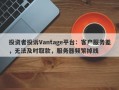 投资者投诉Vantage平台：客户服务差，无法及时取款，服务器频繁掉线