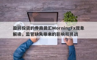 盈兴投资的券商晨汇MorningFx现象解读，监管缺失带来的影响和挑战