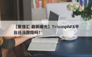 【要懂汇 最新曝光】TriumphFX平台还没跑路吗？
