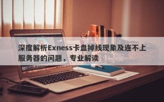 深度解析Exness卡盘掉线现象及连不上服务器的问题，专业解读