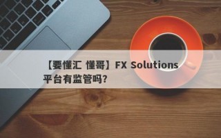 【要懂汇 懂哥】FX Solutions平台有监管吗？
