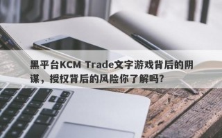 黑平台KCM Trade文字游戏背后的阴谋，授权背后的风险你了解吗？