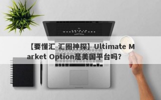 【要懂汇 汇圈神探】Ultimate Market Option是美国平台吗？
