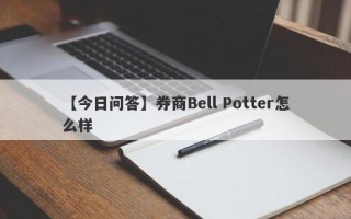 【今日问答】券商Bell Potter怎么样
