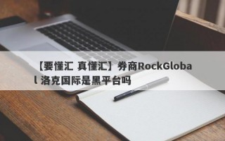 【要懂汇 真懂汇】券商RockGlobal 洛克国际是黑平台吗
