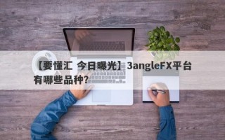 【要懂汇 今日曝光】3angleFX平台有哪些品种？
