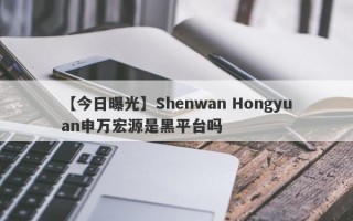 【今日曝光】Shenwan Hongyuan申万宏源是黑平台吗
