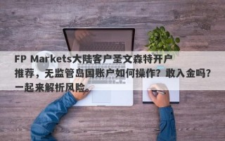 FP Markets大陆客户圣文森特开户推荐，无监管岛国账户如何操作？敢入金吗？一起来解析风险。