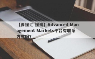 【要懂汇 懂哥】Advanced Management Markets平台有联系方式吗？
