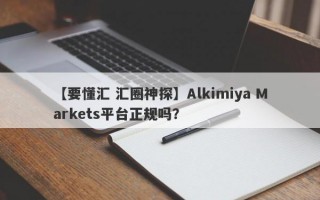 【要懂汇 汇圈神探】Alkimiya Markets平台正规吗？
