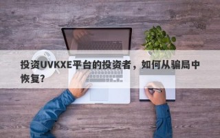 投资UVKXE平台的投资者，如何从骗局中恢复？