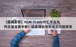 【最新文章】KCM Trade外汇平台为何总是交易中断？信息滞后导致滑点问题频发