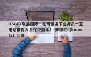 USGFX联准国际：在亏情况下业务员一直电话催促入金保证翻本！-要懂汇（knowfx）问答