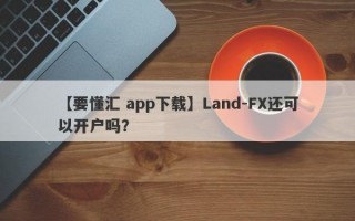 【要懂汇 app下载】Land-FX还可以开户吗？
