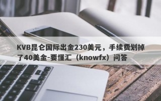 KVB昆仑国际出金230美元，手续费划掉了40美金-要懂汇（knowfx）问答