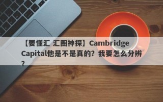 【要懂汇 汇圈神探】Cambridge Capital他是不是真的？我要怎么分辨？
