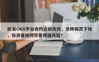 欧易OKX平台合约止损失效，币种突然下线，投资者如何尽量规避风险？