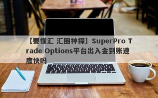 【要懂汇 汇圈神探】SuperPro Trade Options平台出入金到账速度快吗
