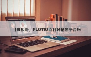 【真相哥】PLOTIO百利好是黑平台吗
