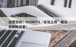 监管空白！COINEXX“无证上岗”疯狂收割投资者！