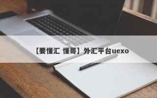 【要懂汇 懂哥】外汇平台uexo
