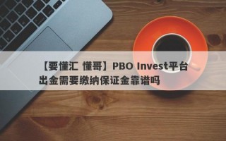 【要懂汇 懂哥】PBO Invest平台出金需要缴纳保证金靠谱吗
