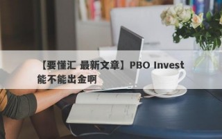 【要懂汇 最新文章】PBO Invest能不能出金啊
