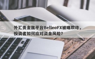 外汇贵金属平台BelleoFX被曝欺诈，投资者如何应对资金风险？