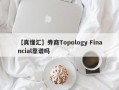 【真懂汇】券商Topology Financial靠谱吗
