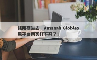 钱刚砸进去，Amanah Globlex黑平台网页打不开了！
