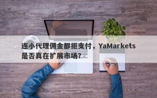 连小代理佣金都拒支付，YaMarkets是否真在扩展市场？