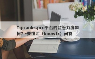 Tipranks.pro平台的监管力度如何？-要懂汇（knowfx）问答