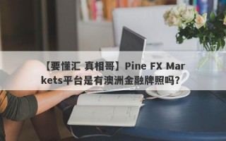 【要懂汇 真相哥】Pine FX Markets平台是有澳洲金融牌照吗？
