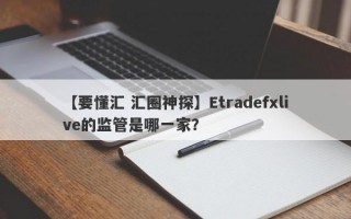 【要懂汇 汇圈神探】Etradefxlive的监管是哪一家？
