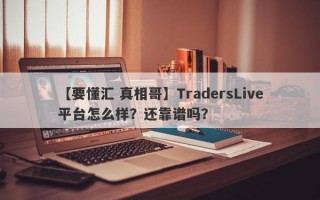【要懂汇 真相哥】TradersLive平台怎么样？还靠谱吗？
