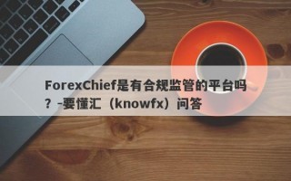ForexChief是有合规监管的平台吗？-要懂汇（knowfx）问答