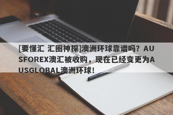 [要懂汇 汇圈神探]澳洲环球靠谱吗？AUSFOREX澳汇被收购，现在已经变更为AUSGLOBAL澳洲环球！-第1张图片-要懂汇圈网