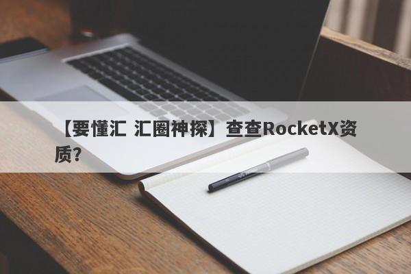 【要懂汇 汇圈神探】查查RocketX资质？
-第1张图片-要懂汇圈网