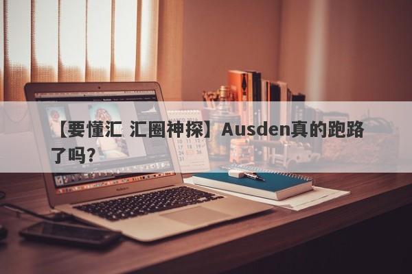 【要懂汇 汇圈神探】Ausden真的跑路了吗？
-第1张图片-要懂汇圈网