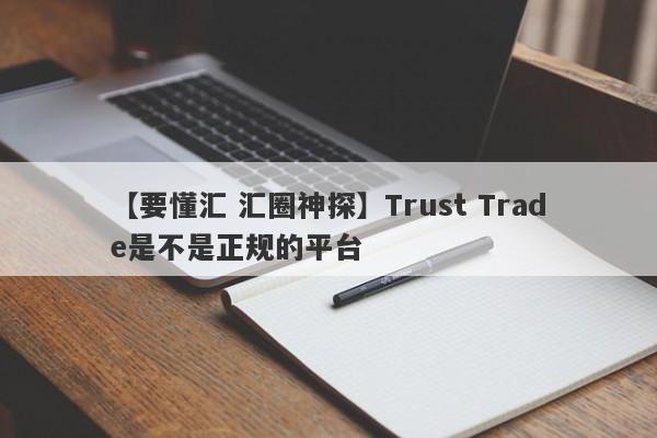 【要懂汇 汇圈神探】Trust Trade是不是正规的平台
-第1张图片-要懂汇圈网