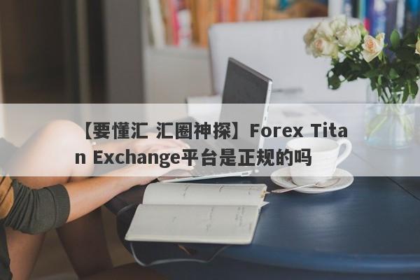 【要懂汇 汇圈神探】Forex Titan Exchange平台是正规的吗
-第1张图片-要懂汇圈网