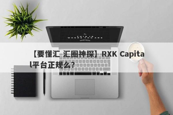【要懂汇 汇圈神探】RXK Capital平台正规么？
-第1张图片-要懂汇圈网