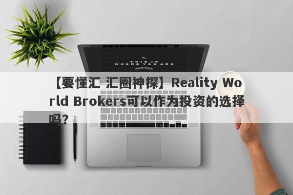 【要懂汇 汇圈神探】Reality World Brokers可以作为投资的选择吗？
-第1张图片-要懂汇圈网