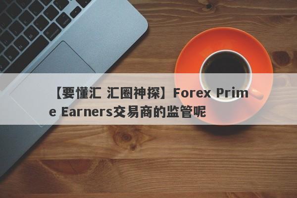 【要懂汇 汇圈神探】Forex Prime Earners交易商的监管呢
-第1张图片-要懂汇圈网