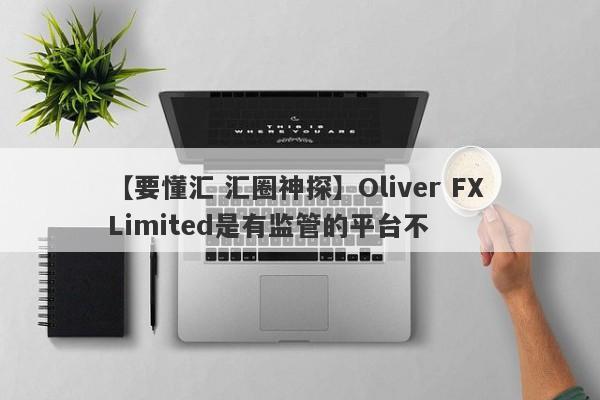 【要懂汇 汇圈神探】Oliver FX Limited是有监管的平台不
-第1张图片-要懂汇圈网