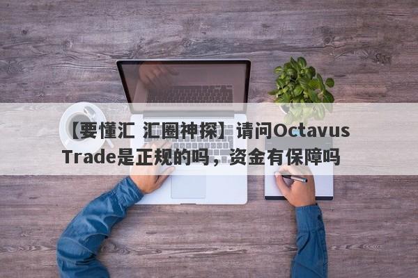 【要懂汇 汇圈神探】请问Octavus Trade是正规的吗，资金有保障吗
-第1张图片-要懂汇圈网