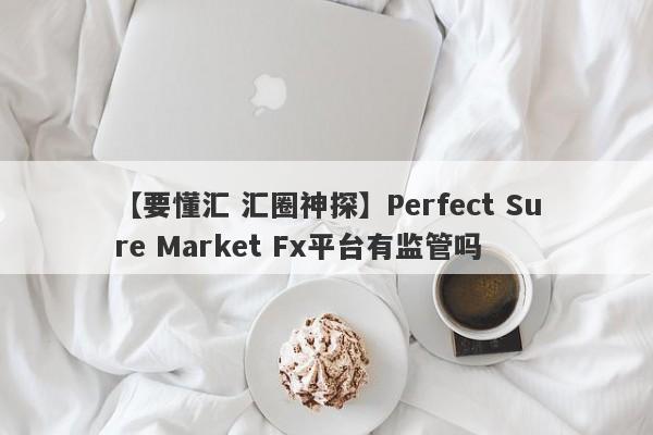 【要懂汇 汇圈神探】Perfect Sure Market Fx平台有监管吗
-第1张图片-要懂汇圈网